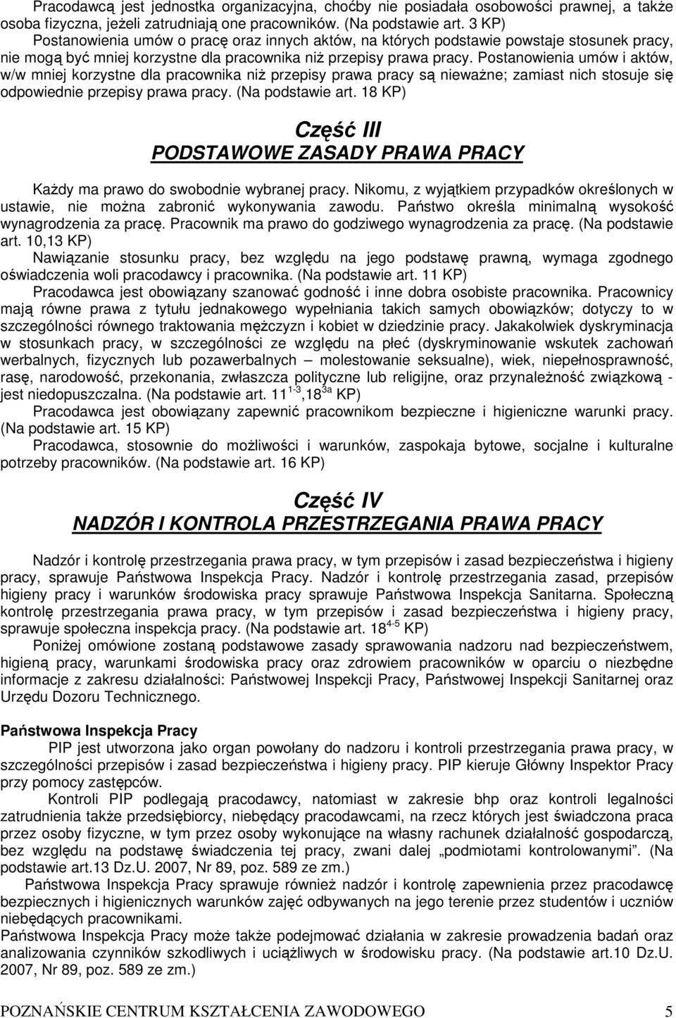 Postanowienia umów i aktów, w/w mniej korzystne dla pracownika niŝ przepisy prawa pracy są niewaŝne; zamiast nich stosuje się odpowiednie przepisy prawa pracy. (Na podstawie art.