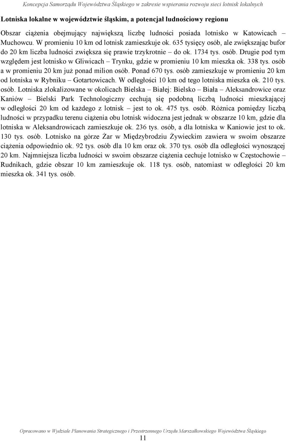 338 tys. osób a w promieniu 20 km już ponad milion osób. Ponad 670 tys. osób zamieszkuje w promieniu 20 km od lotniska w Rybniku Gotartowicach. W odległości 10 km od tego lotniska mieszka ok. 210 tys.