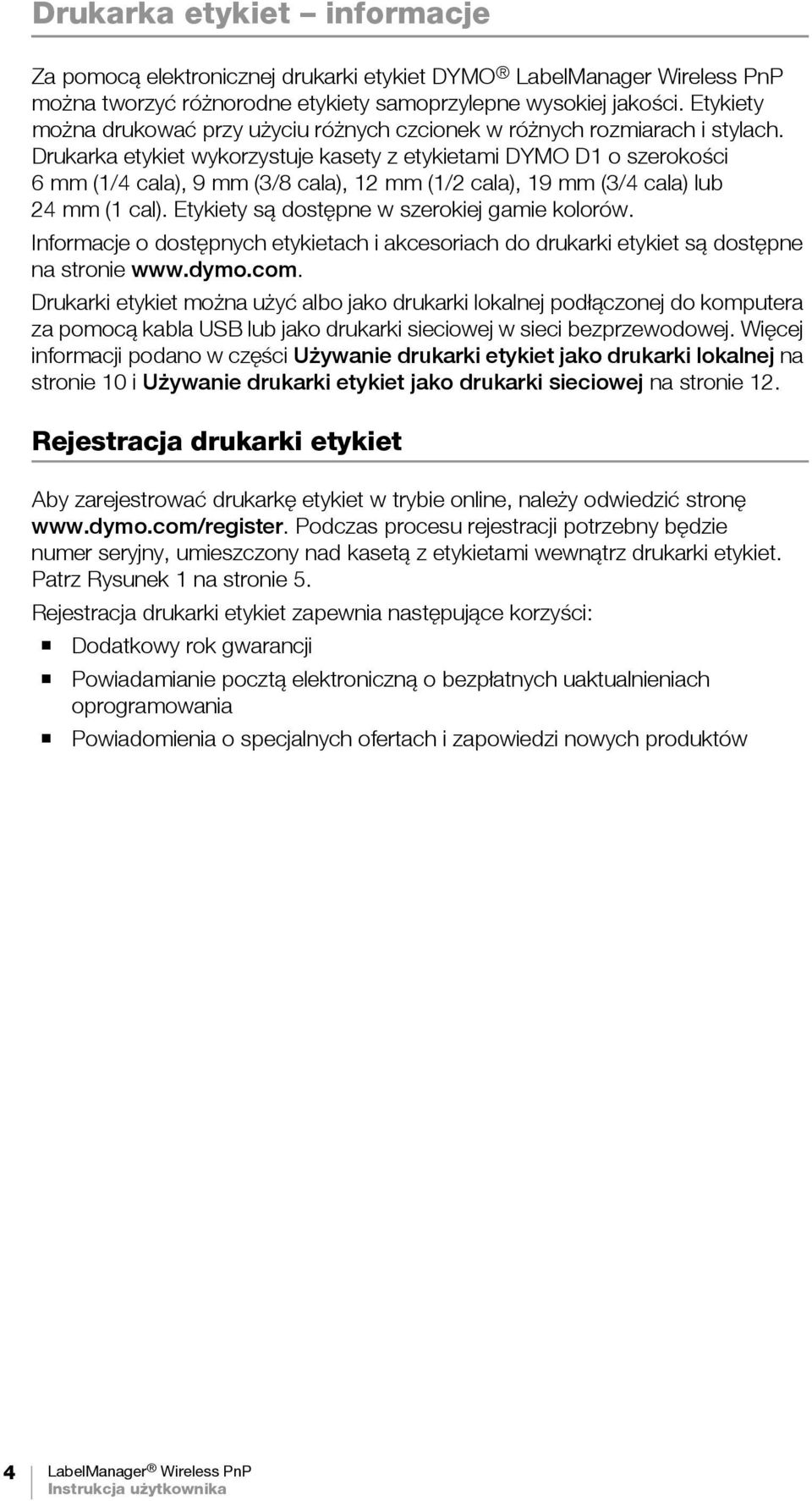 Drukarka etykiet wykorzystuje kasety z etykietami DYMO D1 o szerokości 6 mm (1/4 cala), 9 mm (3/8 cala), 12 mm (1/2 cala), 19 mm (3/4 cala) lub 24 mm (1 cal).