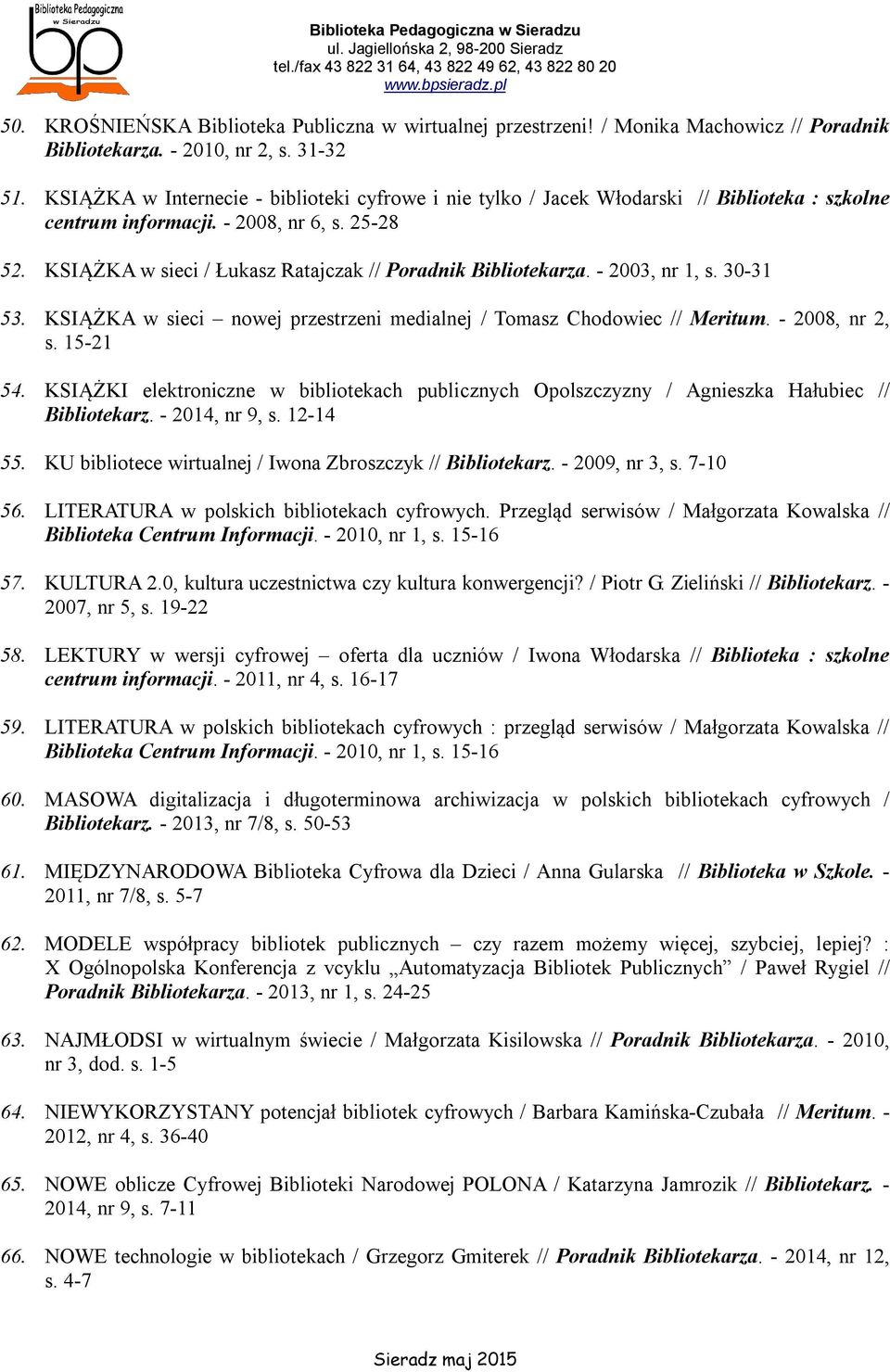 KSIĄŻKA w sieci / Łukasz Ratajczak // Poradnik Bibliotekarza. - 2003, nr 1, s. 30-31 53. KSIĄŻKA w sieci nowej przestrzeni medialnej / Tomasz Chodowiec // Meritum. - 2008, nr 2, s. 15-21 54.