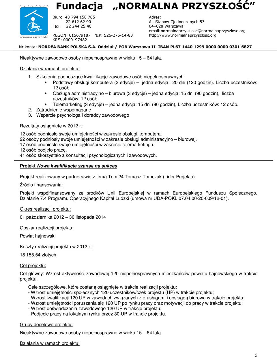 Obsługa administracyjno biurowa (3 edycje) jedna edycja: 15 dni (90 godzin), liczba uczestników: 12 osób. Telemarketing (3 edycje) jedna edycja: 15 dni (90 godzin), Liczba uczestników: 12 osób. 2.