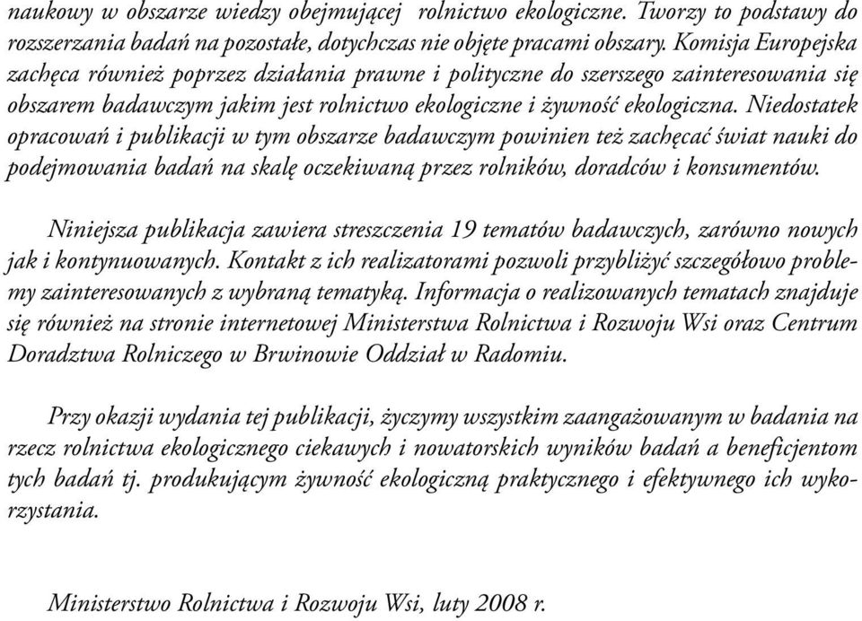 Niedostatek opracowań i publikacji w tym obszarze badawczym powinien też zachęcać świat nauki do podejmowania badań na skalę oczekiwaną przez rolników, doradców i konsumentów.