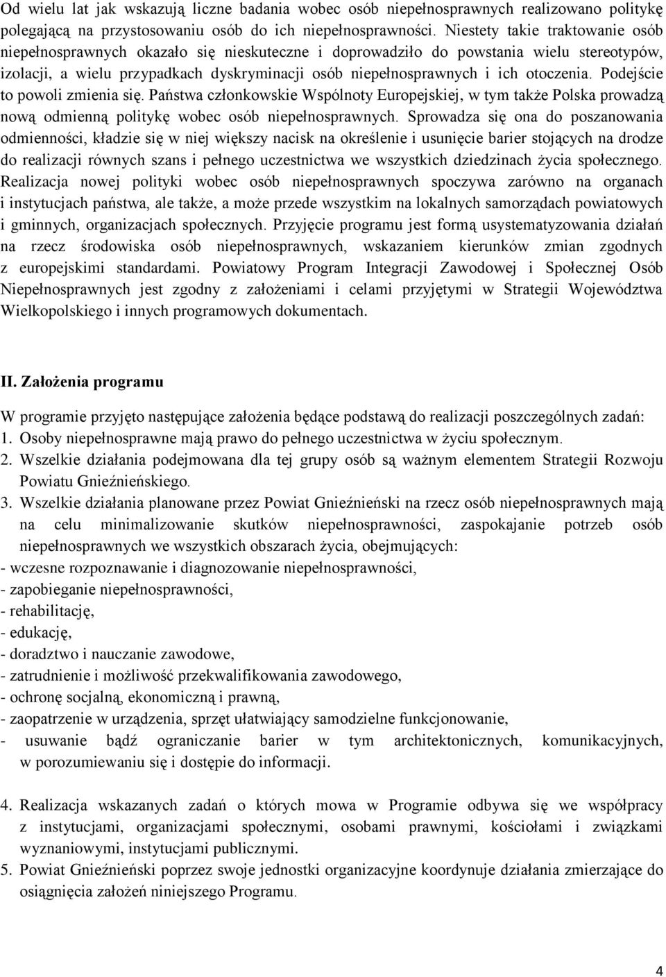 Podejście to powoli zmienia się. Państwa członkowskie Wspólnoty Europejskiej, w tym także Polska prowadzą nową odmienną politykę wobec osób.