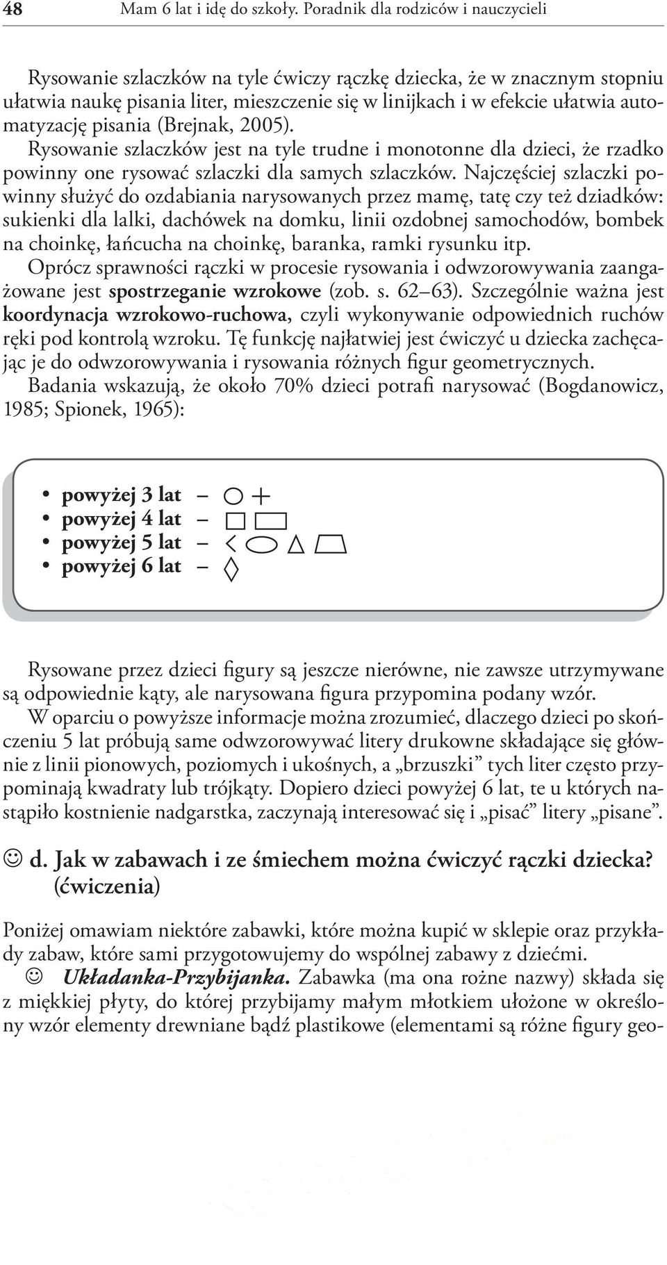 pisania (Brejnak, 2005). Rysowanie szlaczków jest na tyle trudne i monotonne dla dzieci, że rzadko powinny one rysować szlaczki dla samych szlaczków.