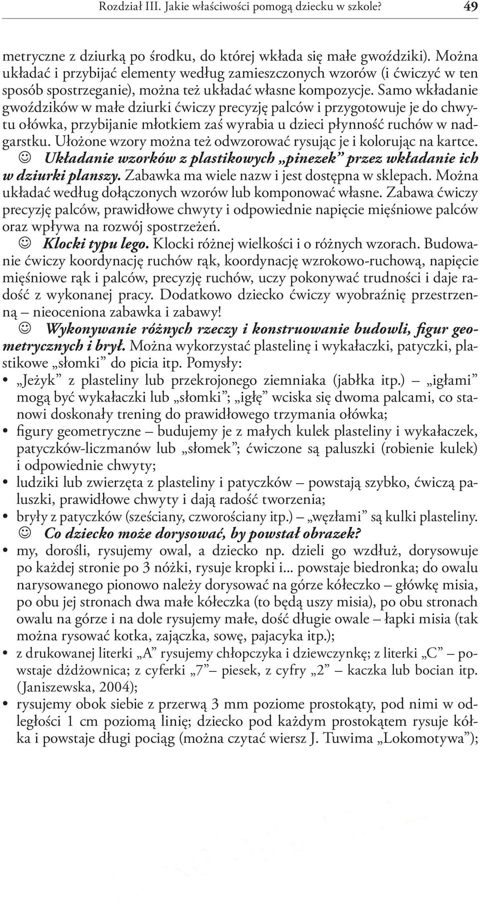 Samo wkładanie gwoździków w małe dziurki ćwiczy precyzję palców i przygotowuje je do chwytu ołówka, przybijanie młotkiem zaś wyrabia u dzieci płynność ruchów w nadgarstku.