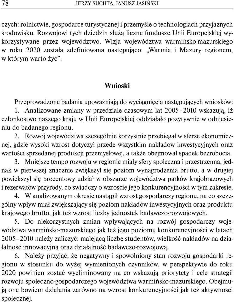 Wizja województwa warmińsko-mazurskiego w roku 2020 została zdefiniowana następująco: Warmia i Mazury regionem, w którym warto żyć.