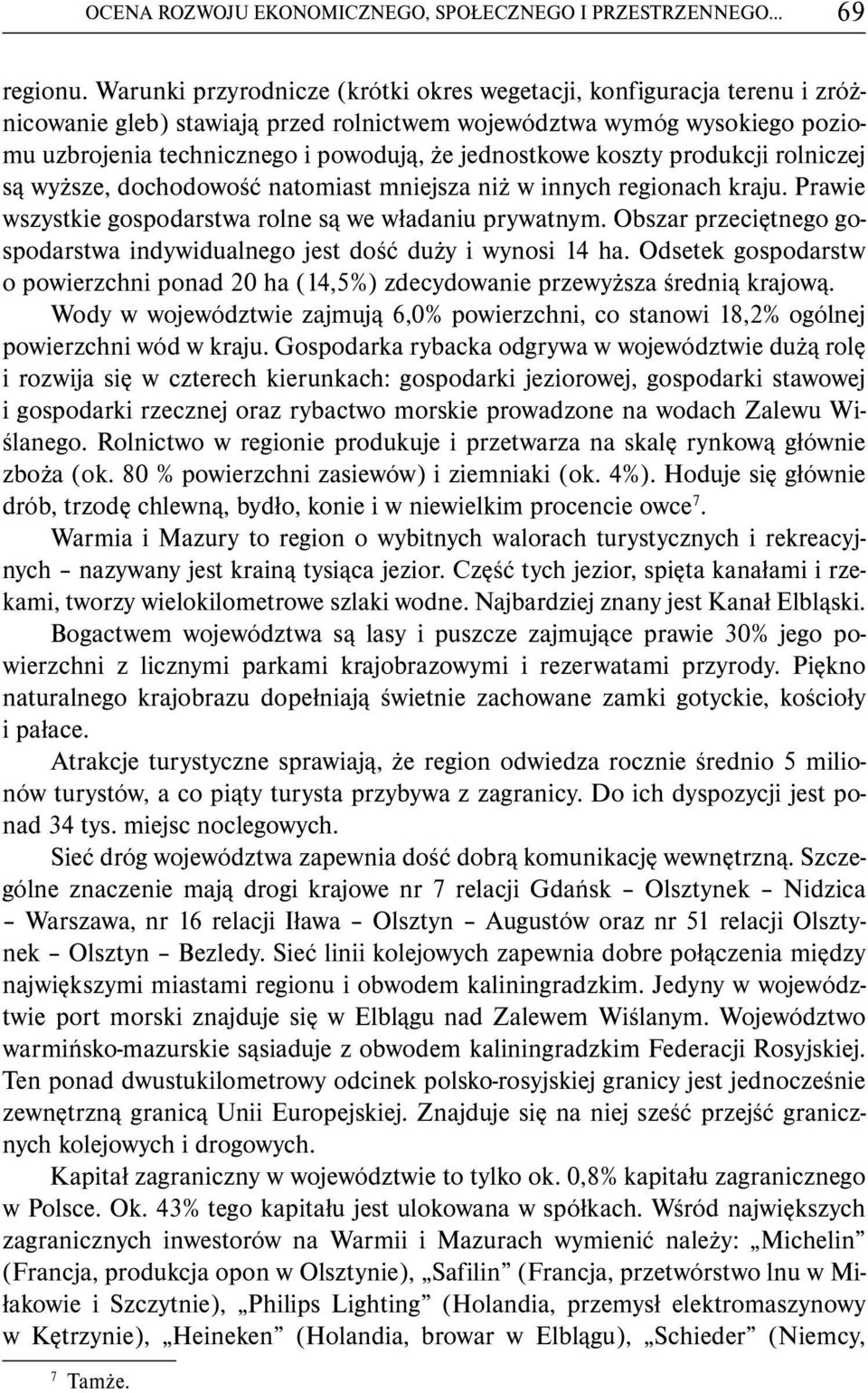 jednostkowe koszty produkcji rolniczej są wyższe, dochodowość natomiast mniejsza niż w innych regionach kraju. Prawie wszystkie gospodarstwa rolne są we władaniu prywatnym.