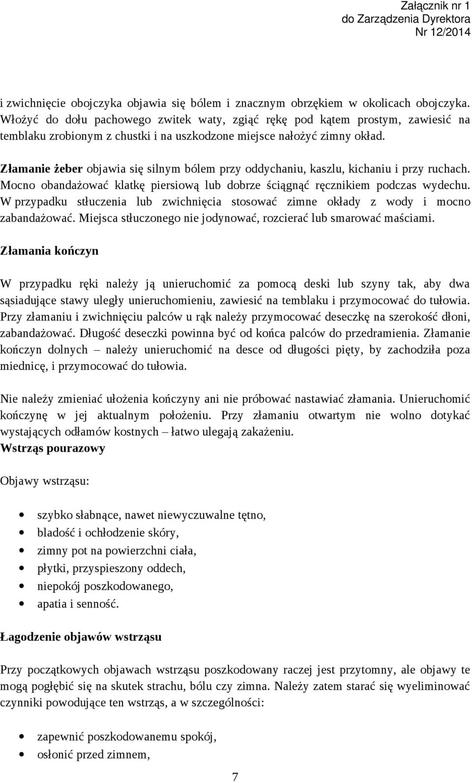 Złamanie żeber objawia się silnym bólem przy oddychaniu, kaszlu, kichaniu i przy ruchach. Mocno obandażować klatkę piersiową lub dobrze ściągnąć ręcznikiem podczas wydechu.