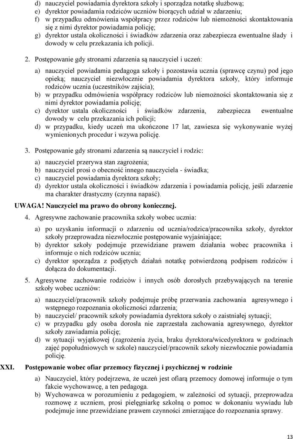 2. Postępowanie gdy stronami zdarzenia są nauczyciel i uczeń: a) nauczyciel powiadamia pedagoga szkoły i pozostawia ucznia (sprawcę czynu) pod jego opieką; nauczyciel niezwłocznie powiadamia