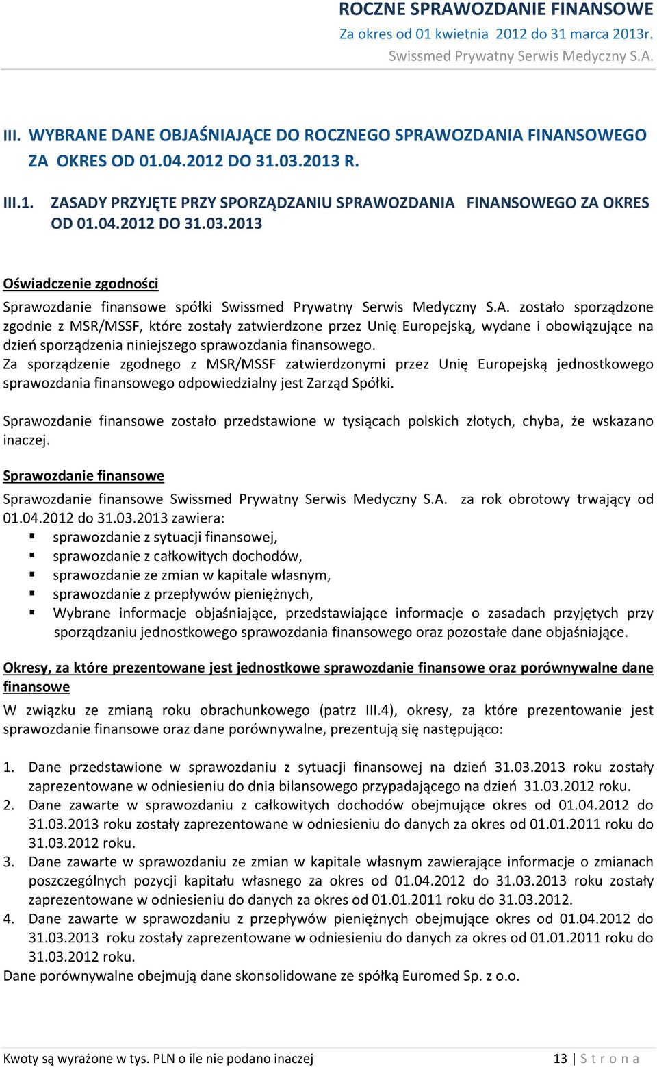 2013 Oświadczenie zgodności Sprawozdanie finansowe spółki zostało sporządzone zgodnie z MSR/MSSF, które zostały zatwierdzone przez Unię Europejską, wydane i obowiązujące na dzień sporządzenia