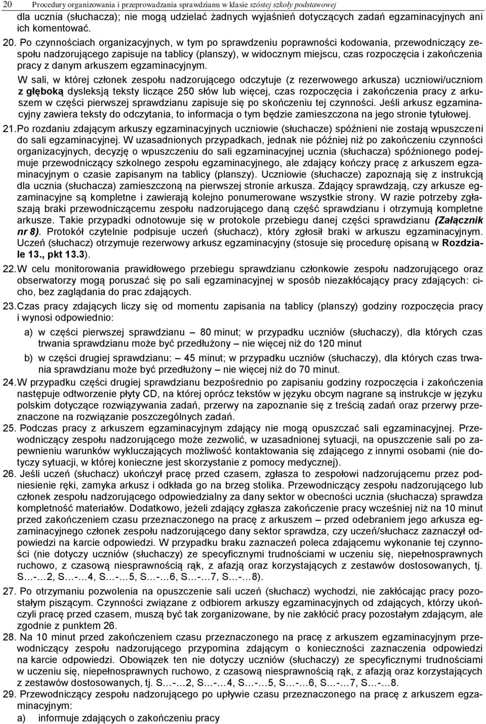 Po czynnościach organizacyjnych, w tym po sprawdzeniu poprawności kodowania, przewodniczący zespołu nadzorującego zapisuje na tablicy (planszy), w widocznym miejscu, czas rozpoczęcia i zakończenia