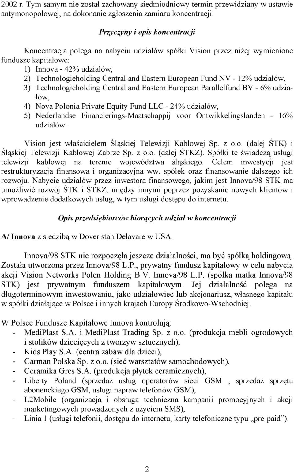 European Fund NV - 12% udziałów, 3) Technologieholding Central and Eastern European Parallelfund BV - 6% udziałów, 4) Nova Polonia Private Equity Fund LLC - 24% udziałów, 5) Nederlandse