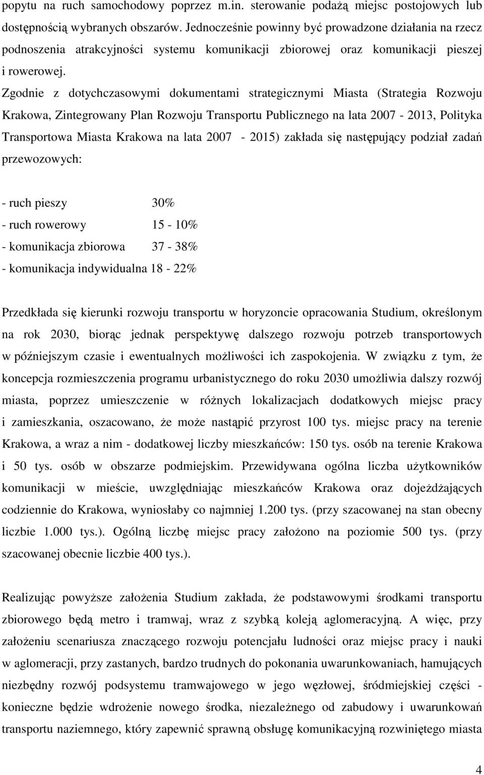 Zgodnie z dotychczasowymi dokumentami strategicznymi Miasta (Strategia Rozwoju Krakowa, Zintegrowany Plan Rozwoju Transportu Publicznego na lata 2007-2013, Polityka Transportowa Miasta Krakowa na