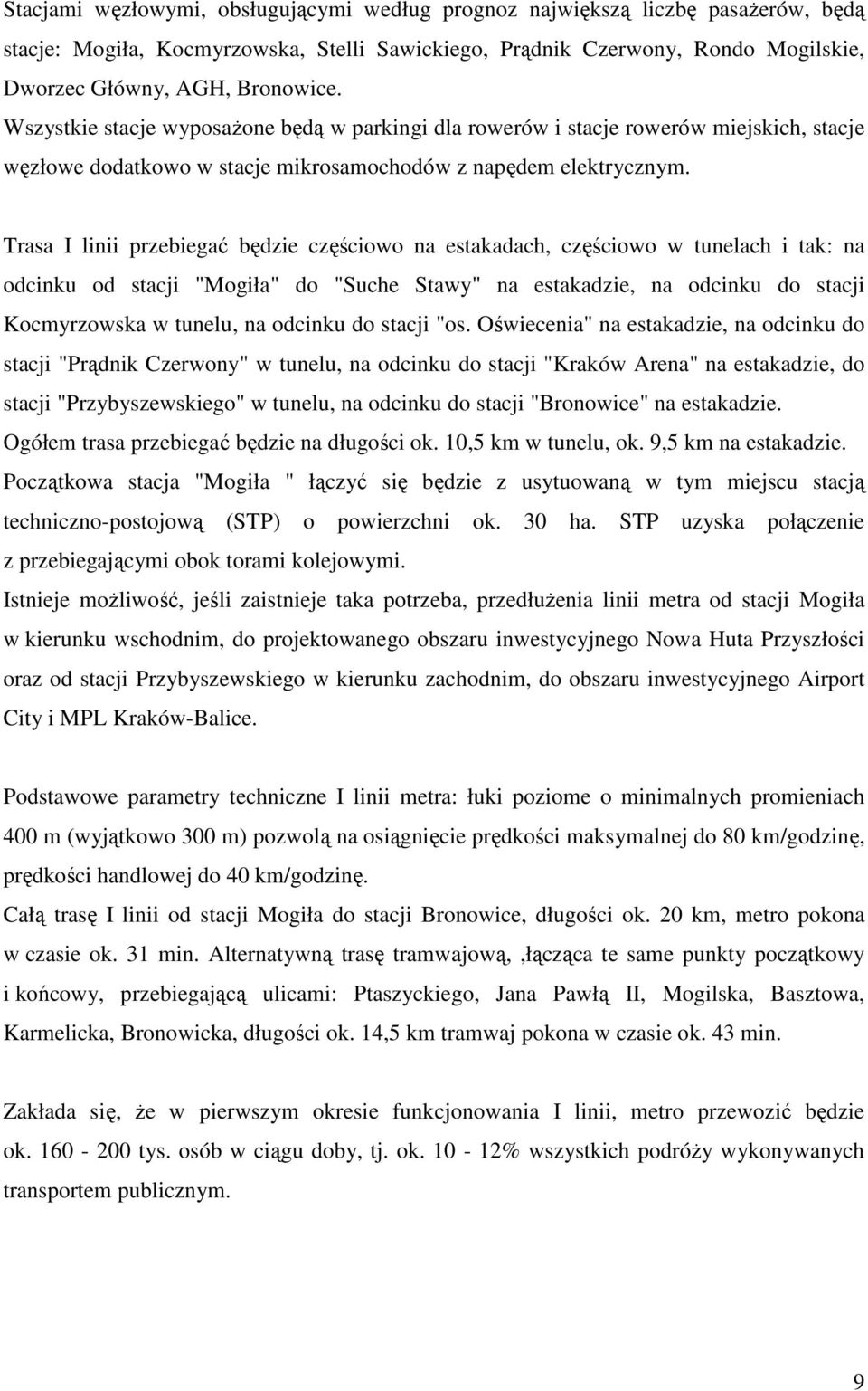 Trasa I linii przebiegać będzie częściowo na estakadach, częściowo w tunelach i tak: na odcinku od stacji "Mogiła" do "Suche Stawy" na estakadzie, na odcinku do stacji Kocmyrzowska w tunelu, na