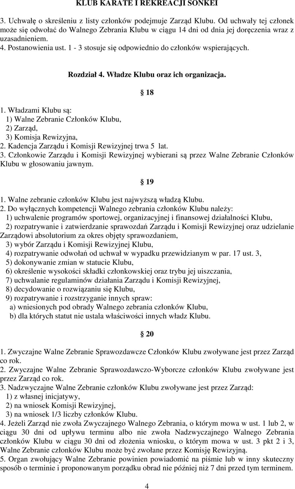 Władzami Klubu są: 1) Walne Zebranie Członków Klubu, 2) Zarząd, 3) Komisja Rewizyjna, 2. Kadencja Zarządu i Komisji Rewizyjnej trwa 5 lat. 3. Członkowie Zarządu i Komisji Rewizyjnej wybierani są przez Walne Zebranie Członków Klubu w głosowaniu jawnym.