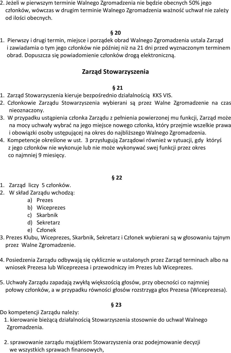 Dopuszcza się powiadomienie członków drogą elektroniczną. Zarząd Stowarzyszenia 21 1. Zarząd Stowarzyszenia kieruje bezpośrednio działalnością KKS VIS. 2. Członkowie Zarządu Stowarzyszenia wybierani są przez Walne Zgromadzenie na czas nieoznaczony.