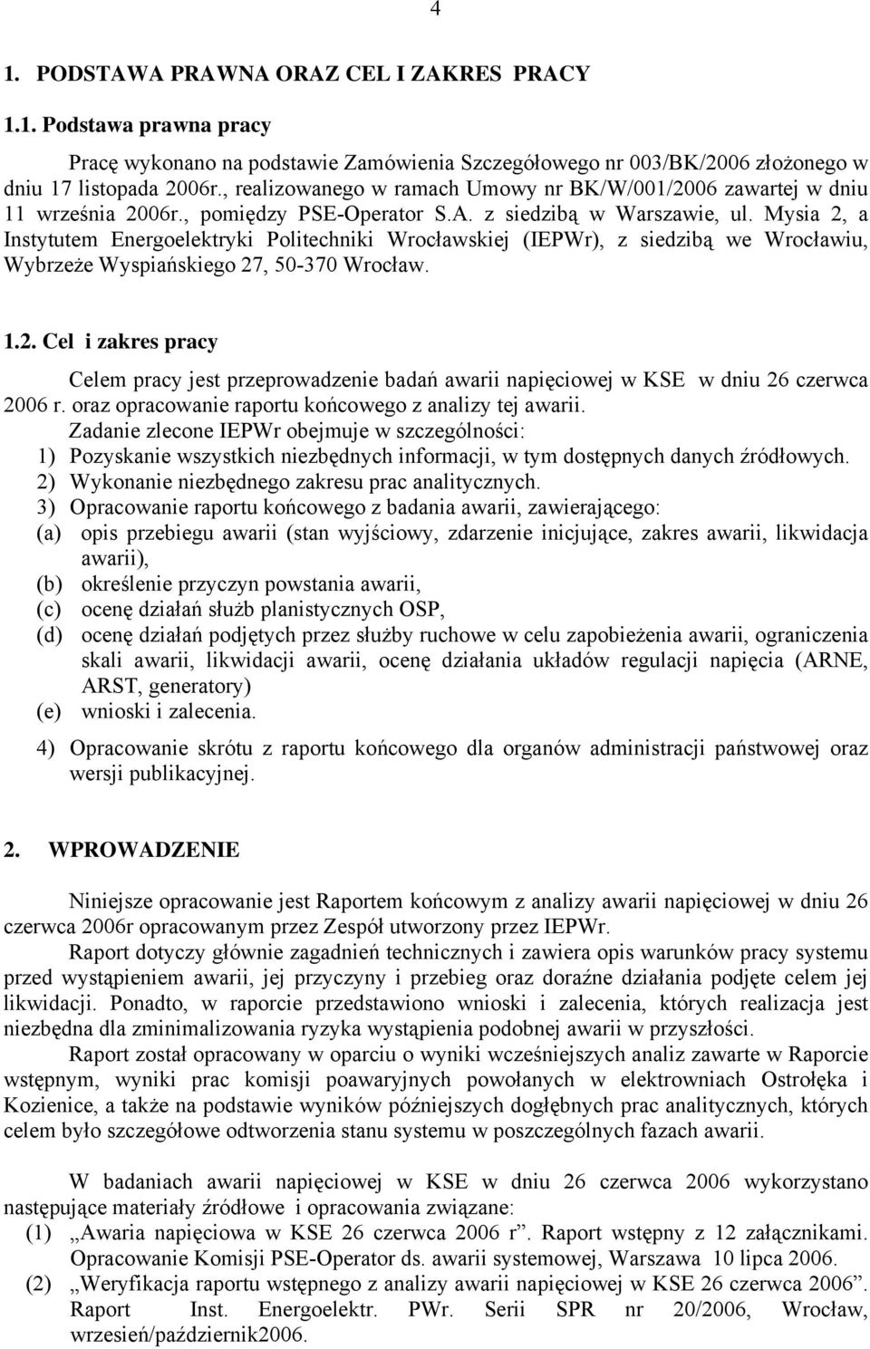 Mysia 2, a Instytutem Energoelektryki Politechniki Wrocławskiej (IEPWr), z siedzibą we Wrocławiu, Wybrzeże Wyspiańskiego 27, 50-370 Wrocław. 1.2. Cel i zakres pracy Celem pracy jest przeprowadzenie badań awarii napięciowej w KSE w dniu 26 czerwca 2006 r.