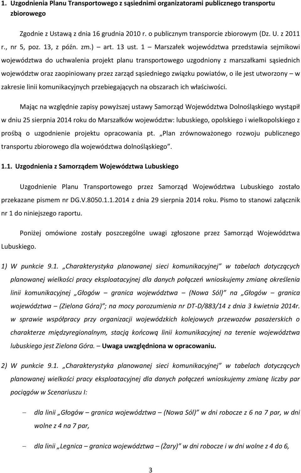 1 Marszałek województwa przedstawia sejmikowi województwa do uchwalenia projekt planu transportowego uzgodniony z marszałkami sąsiednich województw oraz zaopiniowany przez zarząd sąsiedniego związku