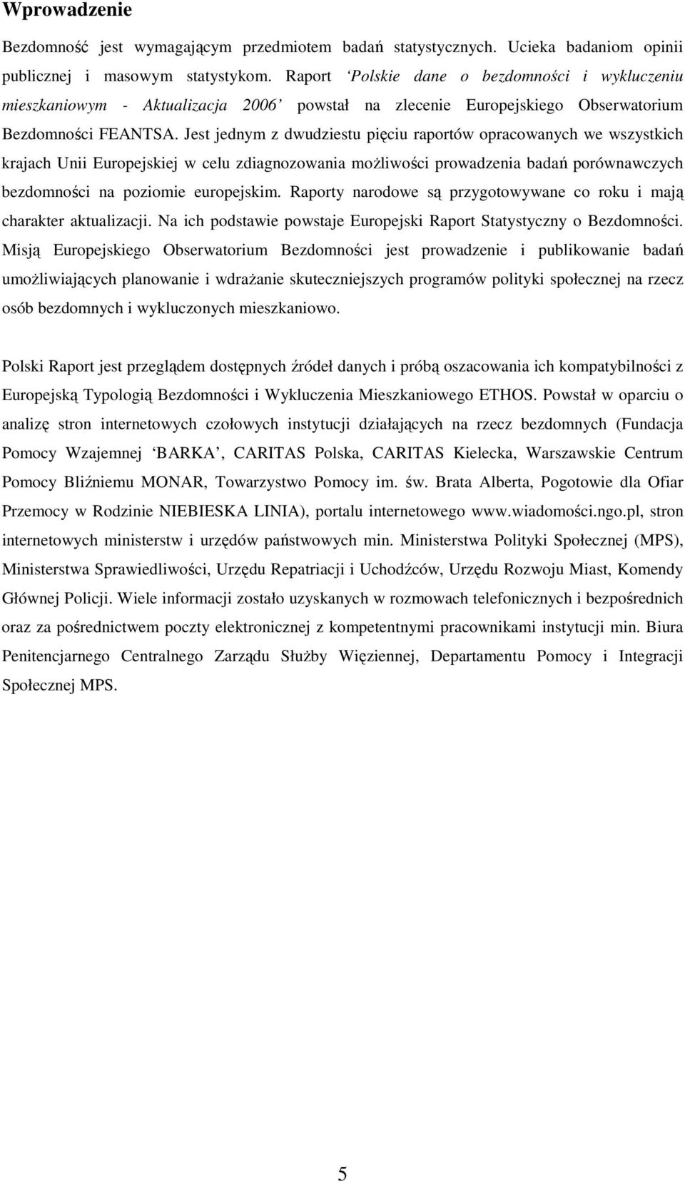 Jest jednym z dwudziestu pięciu raportów opracowanych we wszystkich krajach Unii Europejskiej w celu zdiagnozowania moŝliwości prowadzenia badań porównawczych bezdomności na poziomie europejskim.