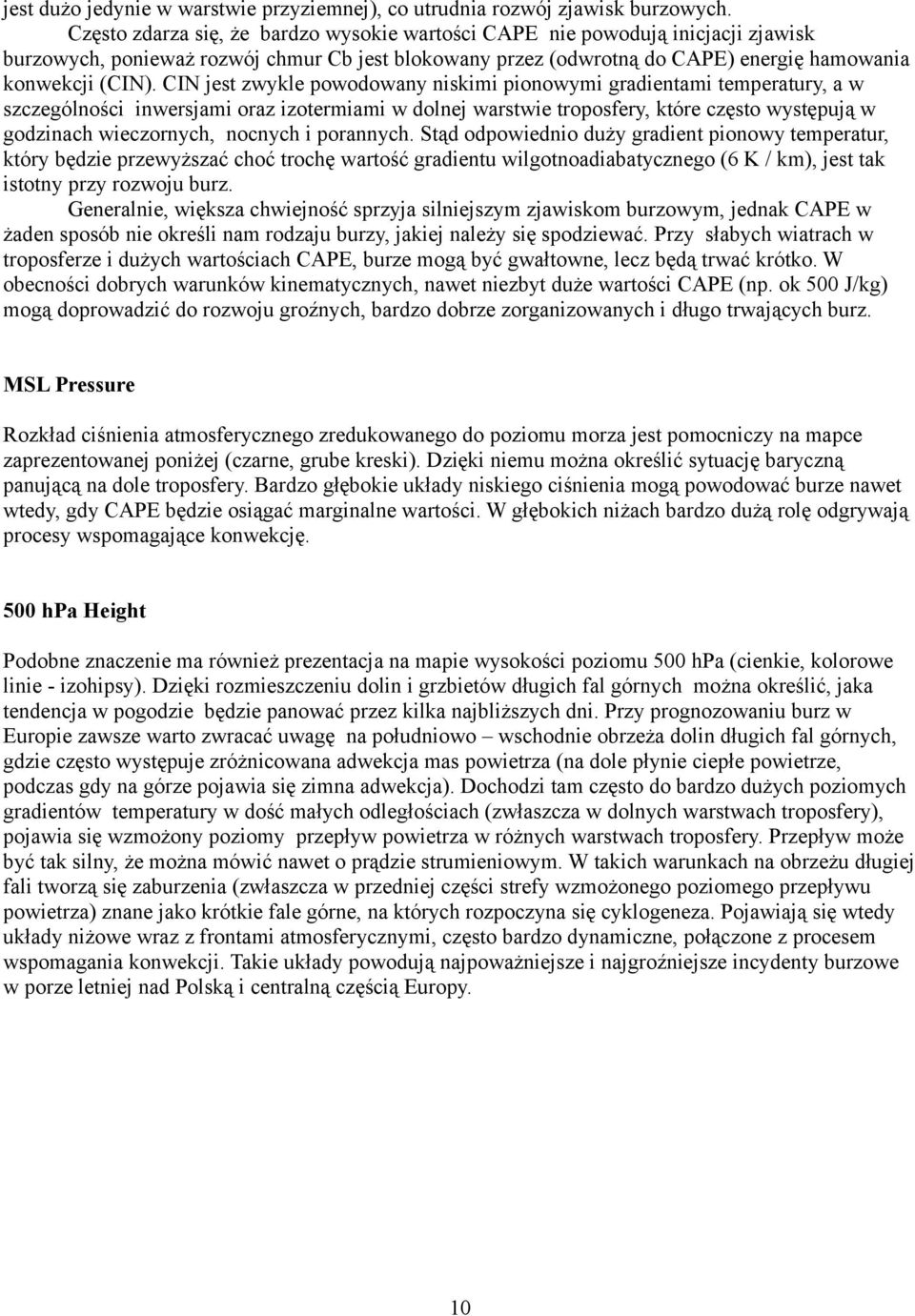 CIN jest zwykle powodowany niskimi pionowymi gradientami temperatury, a w szczególności inwersjami oraz izotermiami w dolnej warstwie troposfery, które często występują w godzinach wieczornych,