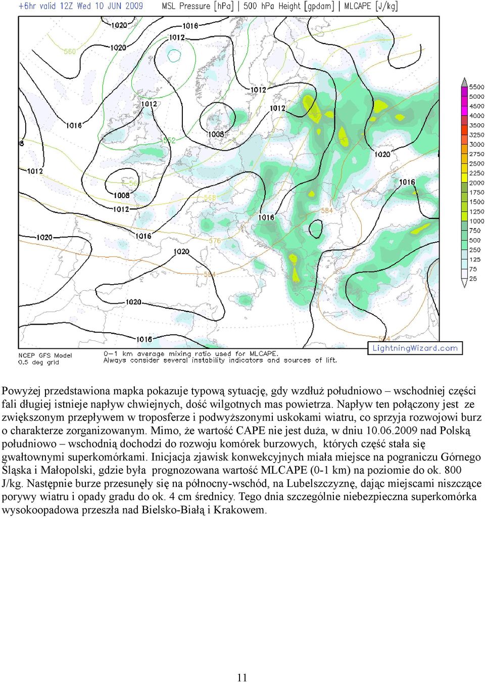 Mimo, że wartość CAPE nie jest duża, w dniu 10.06.2009 nad Polską południowo wschodnią dochodzi do rozwoju komórek burzowych, których część stała się gwałtownymi superkomórkami.