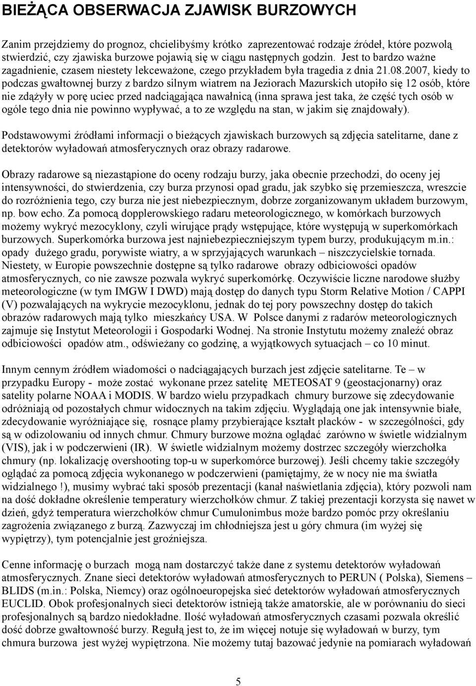 2007, kiedy to podczas gwałtownej burzy z bardzo silnym wiatrem na Jeziorach Mazurskich utopiło się 12 osób, które nie zdążyły w porę uciec przed nadciągająca nawałnicą (inna sprawa jest taka, że