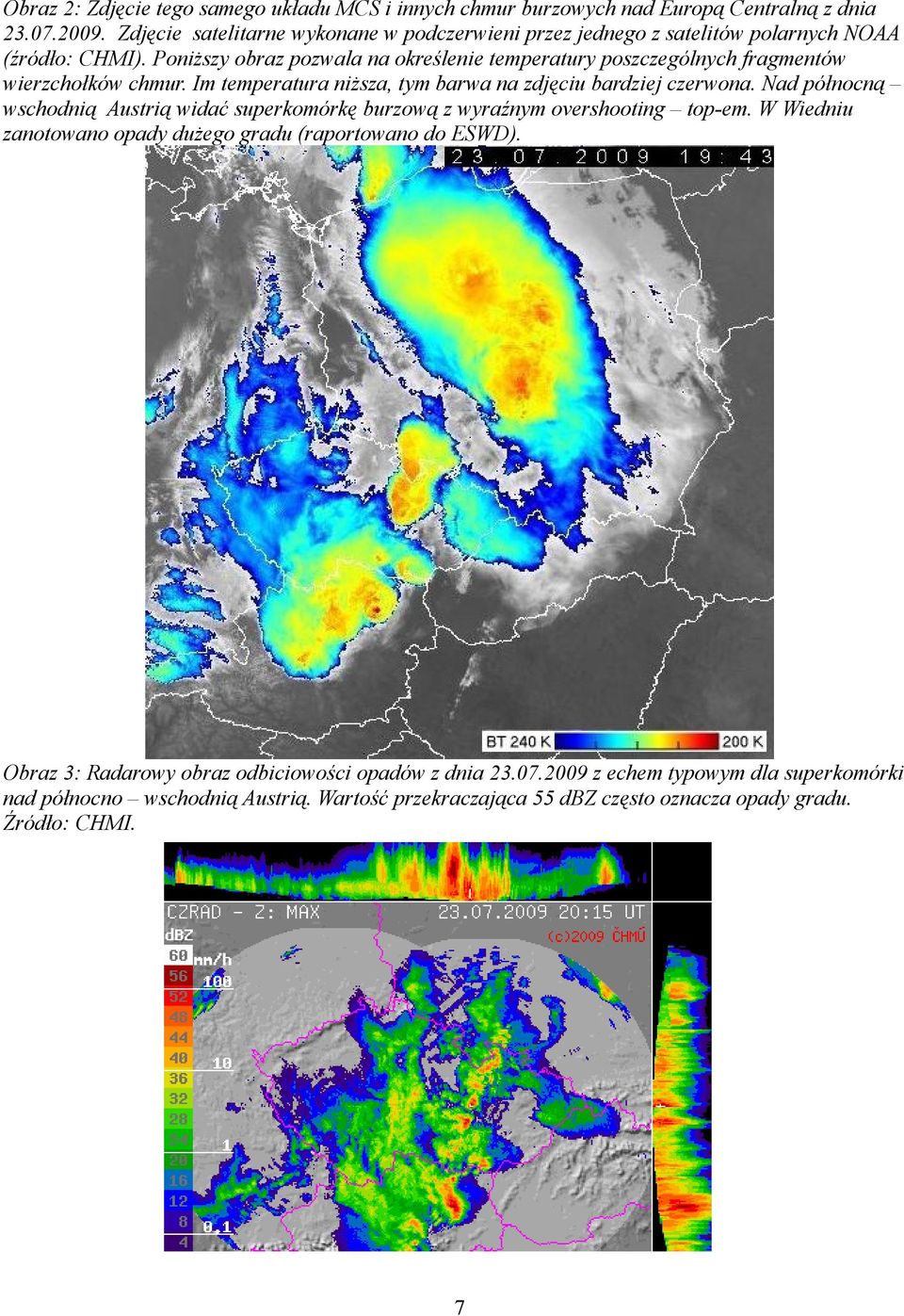 Poniższy obraz pozwala na określenie temperatury poszczególnych fragmentów wierzchołków chmur. Im temperatura niższa, tym barwa na zdjęciu bardziej czerwona.