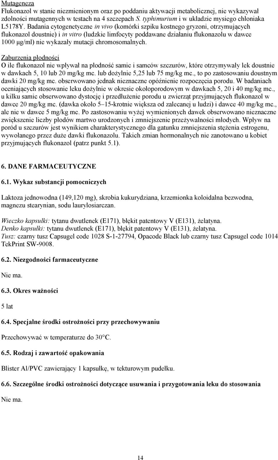 Badania cytogenetyczne in vivo (komórki szpiku kostnego gryzoni, otrzymujących flukonazol doustnie) i in vitro (ludzkie limfocyty poddawane działaniu flukonazolu w dawce 1000 μg/ml) nie wykazały