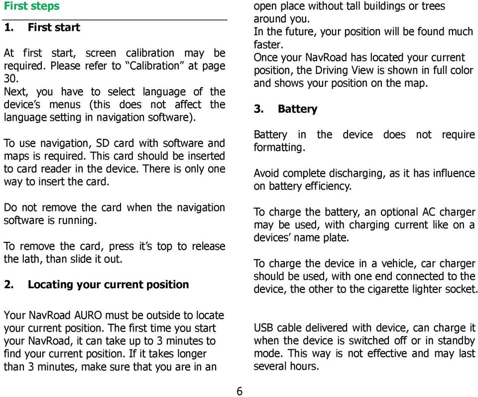 This card should be inserted to card reader in the device. There is only one way to insert the card. Do not remove the card when the navigation software is running.