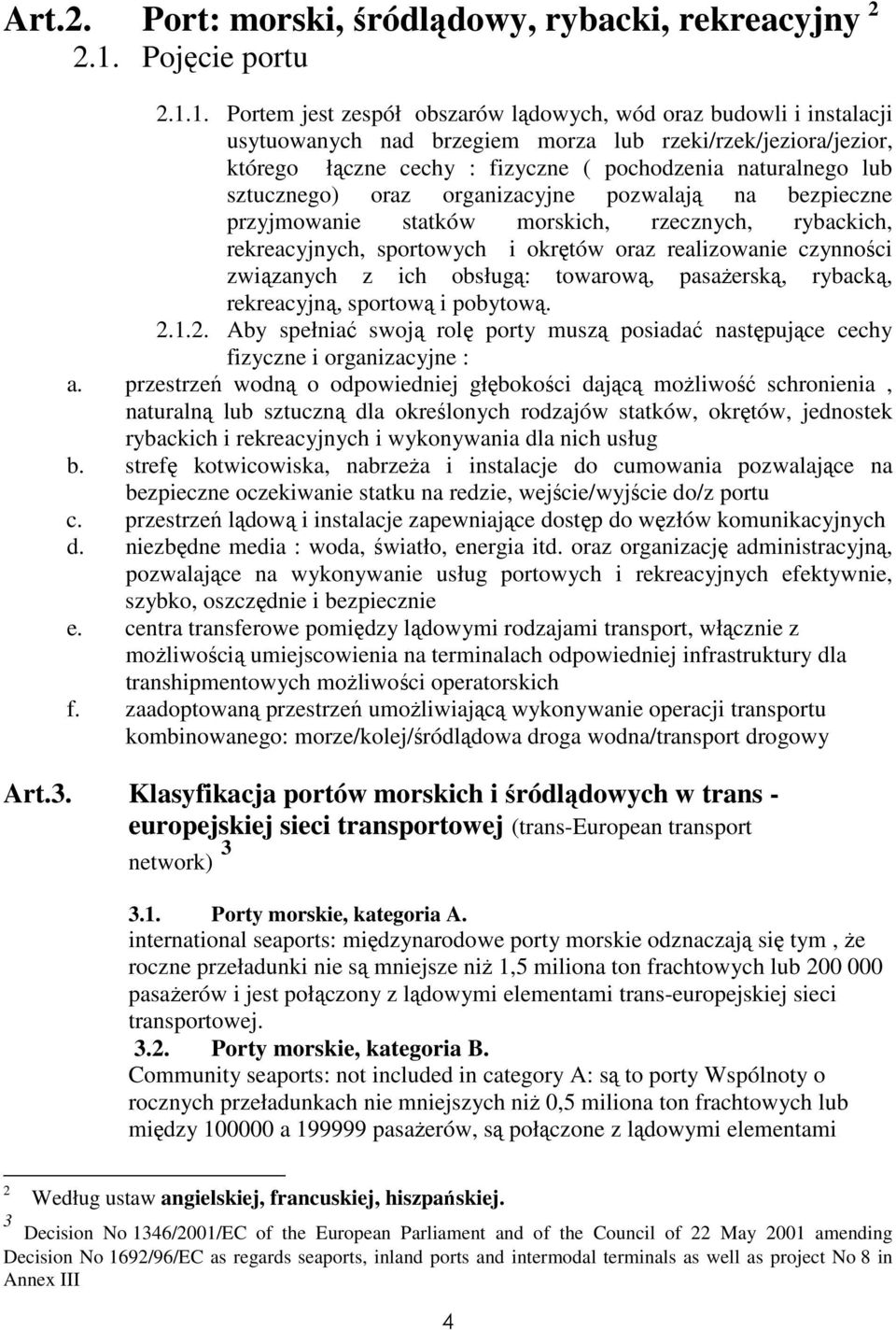 1. Portem jest zespół obszarów lądowych, wód oraz budowli i instalacji usytuowanych nad brzegiem morza lub rzeki/rzek/jeziora/jezior, którego łączne cechy : fizyczne ( pochodzenia naturalnego lub