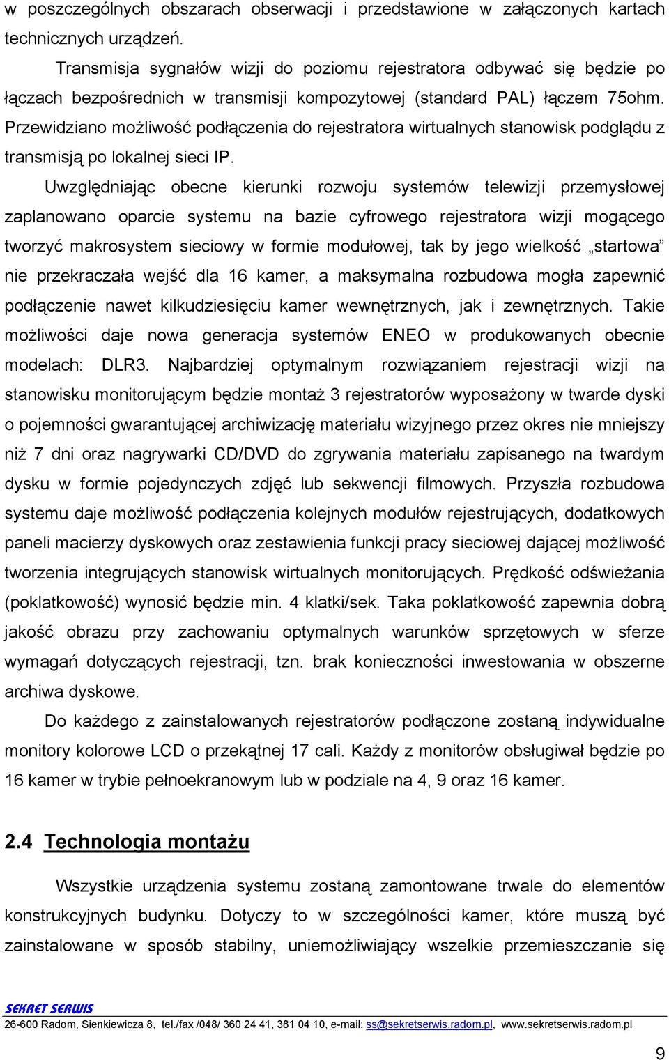 Przewidziano możliwość podłączenia do rejestratora wirtualnych stanowisk podglądu z transmisją po lokalnej sieci IP.