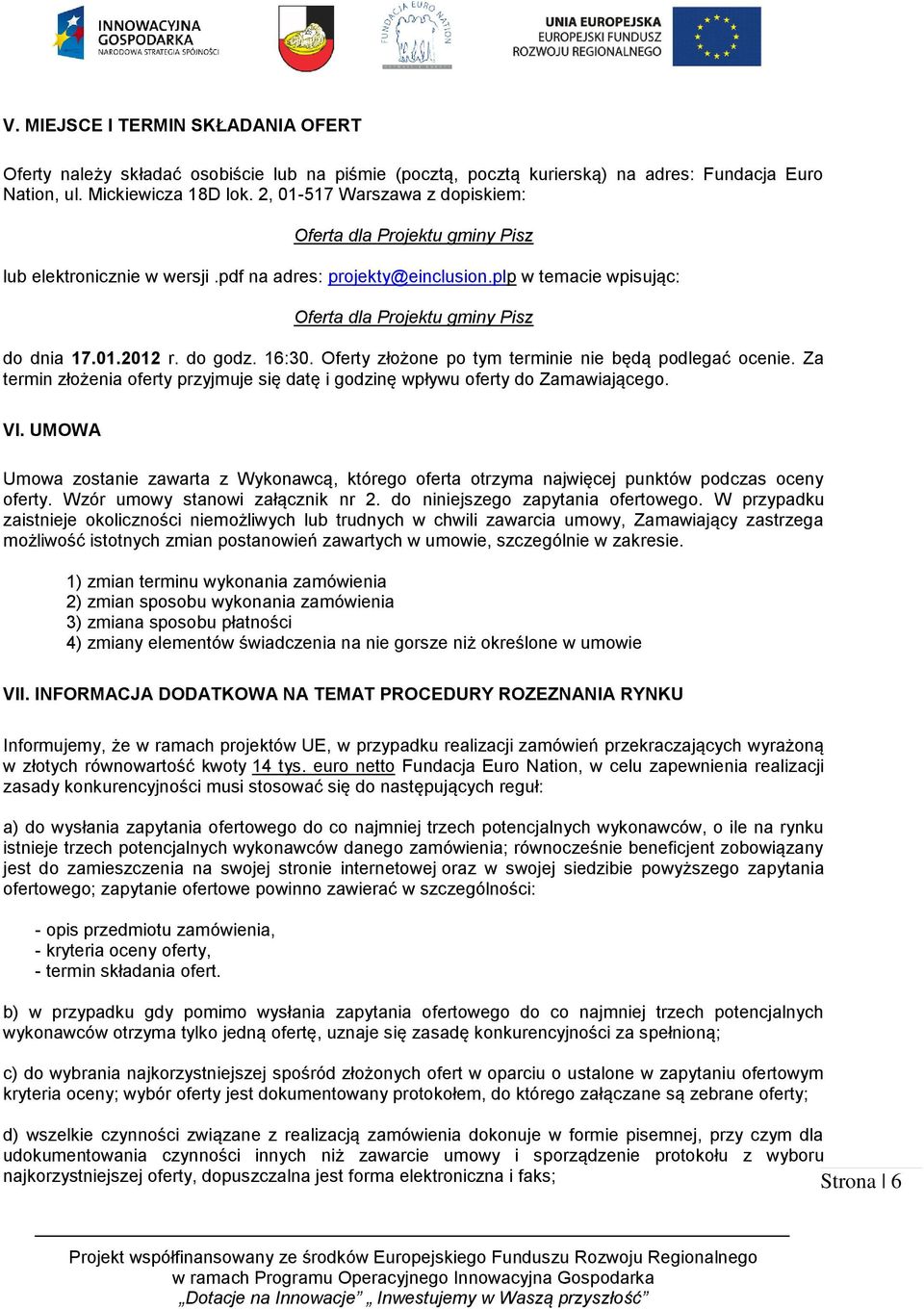 do godz. 16:30. Oferty złożone po tym terminie nie będą podlegać ocenie. Za termin złożenia oferty przyjmuje się datę i godzinę wpływu oferty do Zamawiającego. VI.