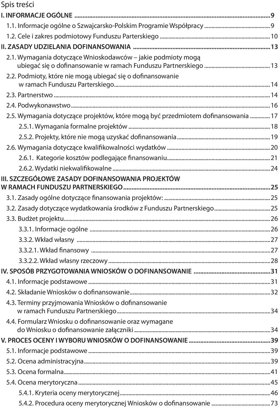 ..14 2.3. Partnerstwo...14 2.4. Podwykonawstwo...16 2.5. Wymagania dotyczące projektów, które mogą być przedmiotem dofinansowania...17 2.5.1. Wymagania formalne projektów...18 2.5.2. Projekty, które nie mogą uzyskać dofinansowania.