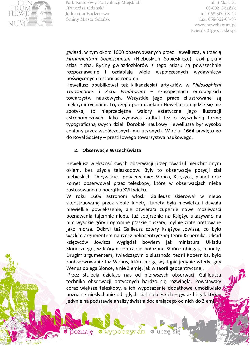 Heweliusz opublikował też kilkadziesiąt artykułów w Philosophical Transactions i Acta Eruditorum czasopismach europejskich towarzystw naukowych. Wszystkie jego prace zilustrowane są pięknymi rycinami.