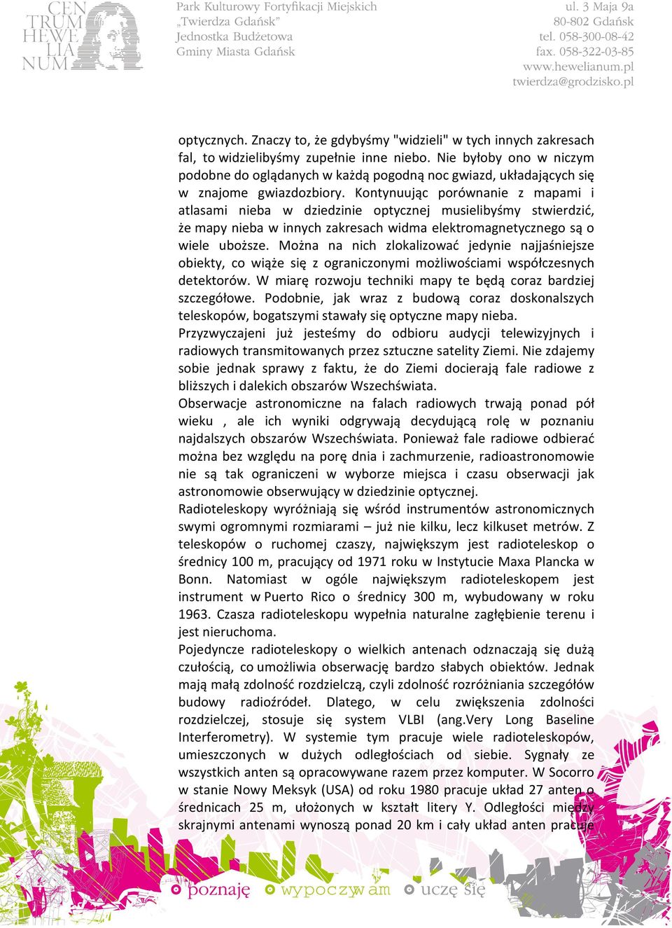 Kontynuując porównanie z mapami i atlasami nieba w dziedzinie optycznej musielibyśmy stwierdzić, że mapy nieba w innych zakresach widma elektromagnetycznego są o wiele uboższe.