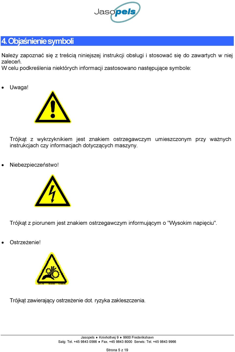 Trójkąt z wykrzyknikiem jest znakiem ostrzegawczym umieszczonym przy ważnych instrukcjach czy informacjach dotyczących maszyny. Niebezpieczeństwo!