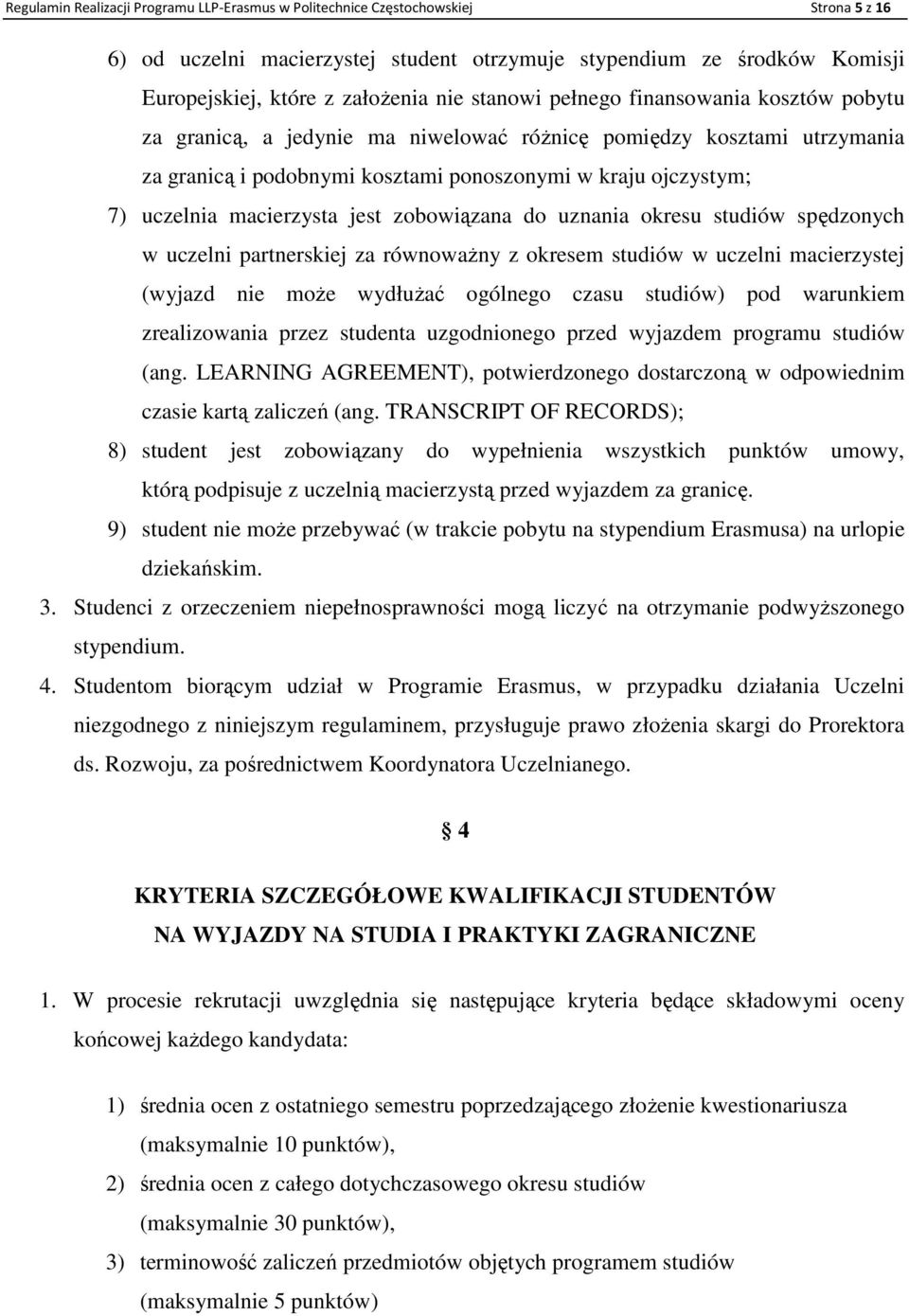 macierzysta jest zobowiązana do uznania okresu studiów spędzonych w uczelni partnerskiej za równowaŝny z okresem studiów w uczelni macierzystej (wyjazd nie moŝe wydłuŝać ogólnego czasu studiów) pod