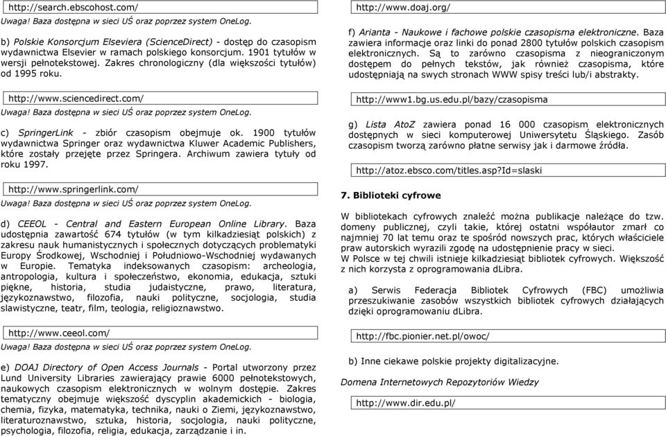 1900 tytułów wydawnictwa Springer oraz wydawnictwa Kluwer Academic Publishers, które zostały przejęte przez Springera. Archiwum zawiera tytuły od roku 1997. http://www.springerlink.