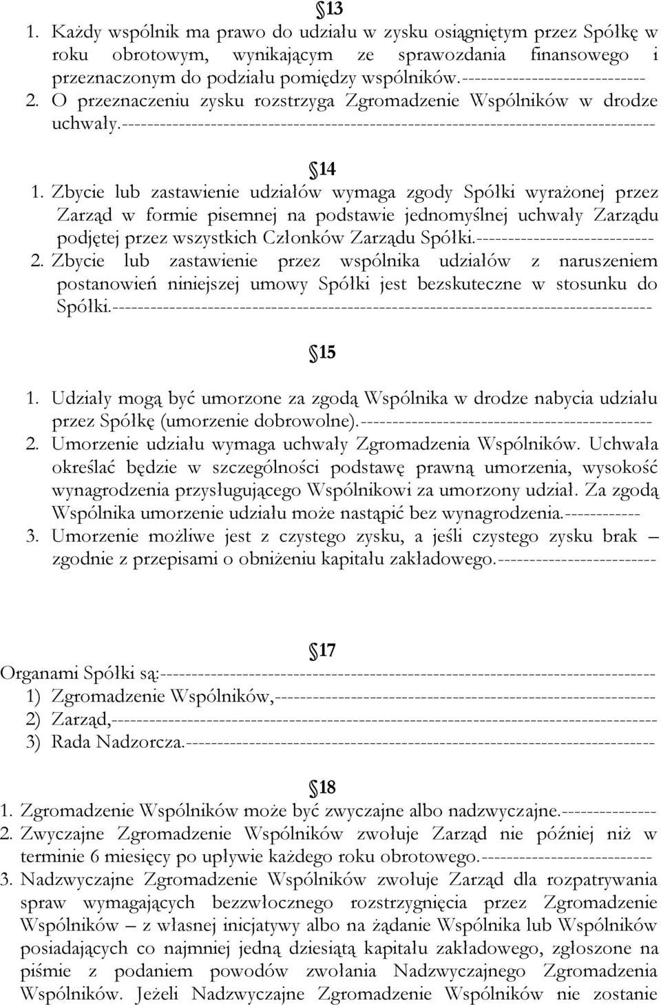 Zbycie lub zastawienie udziałów wymaga zgody Spółki wyrażonej przez Zarząd w formie pisemnej na podstawie jednomyślnej uchwały Zarządu podjętej przez wszystkich Członków Zarządu Spółki.