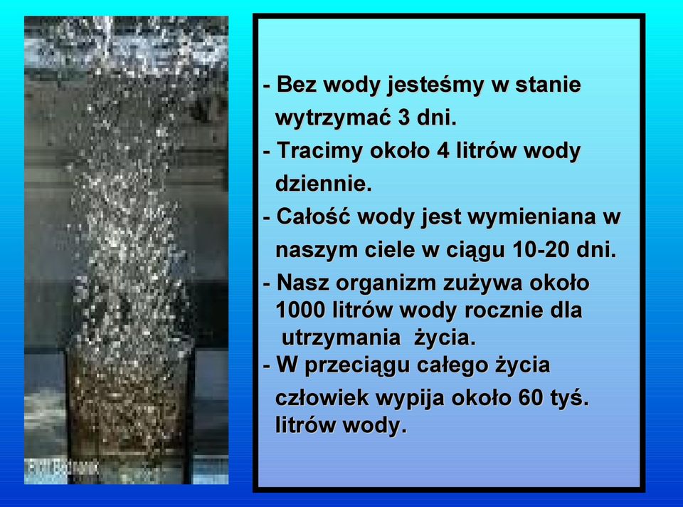 - Całość wody jest wymieniana w naszym ciele w ciągu 10-20 dni.