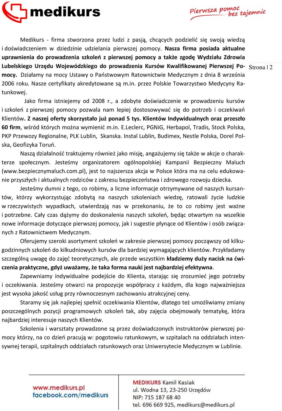 Pomocy. Działamy na mocy Ustawy o Państwowym Ratownictwie Medycznym z dnia 8 września 2006 roku. Nasze certyfikaty akredytowane są m.in. przez Polskie Towarzystwo Medycyny Ratunkowej.