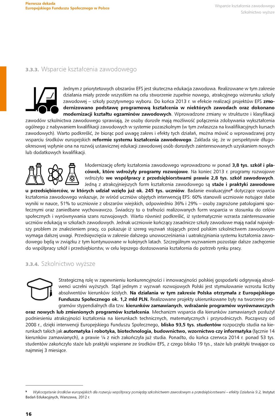 w efekcie realizacji projektów EFS zmodernizowano podstawę programową kształcenia w niektórych zawodach oraz dokonano modernizacji kształtu egzaminów zawodowych.