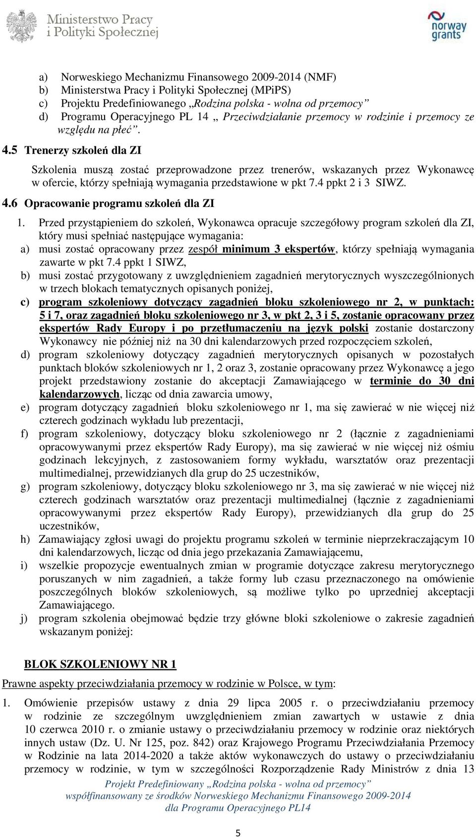 5 Trenerzy szkoleń dla ZI Szkolenia muszą zostać przeprowadzone przez trenerów, wskazanych przez Wykonawcę w ofercie, którzy spełniają wymagania przedstawione w pkt 7.4 ppkt 2 i 3 SIWZ. 4.