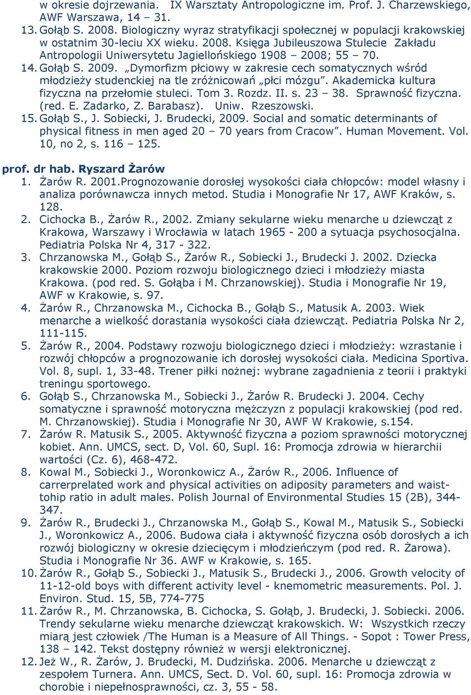 14. Gołąb S. 2009. Dymorfizm płciowy w zakresie cech somatycznych wśród młodzieży studenckiej na tle zróżnicowań płci mózgu. Akademicka kultura fizyczna na przełomie stuleci. Tom 3. Rozdz. II. s. 23 38.