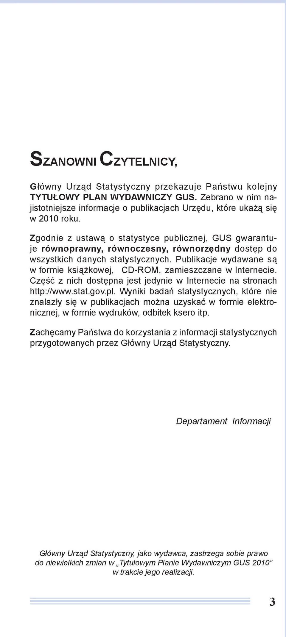 Publikacje wydawane są w formie książkowej, CD-ROM, zamieszczane w Internecie. Część z nich dostępna jest jedynie w Internecie na stronach http://www.stat.gov.pl.