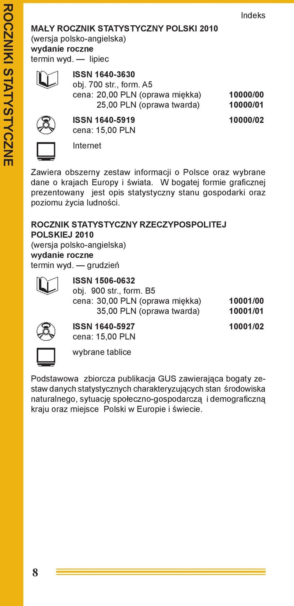 W bogatej formie grafi cznej prezentowany jest opis statystyczny stanu gospodarki oraz poziomu życia ludności. ROCZNIK STATYSTYCZNY RZECZYPOSPOLITEJ POLSKIEJ 2010 termin wyd.