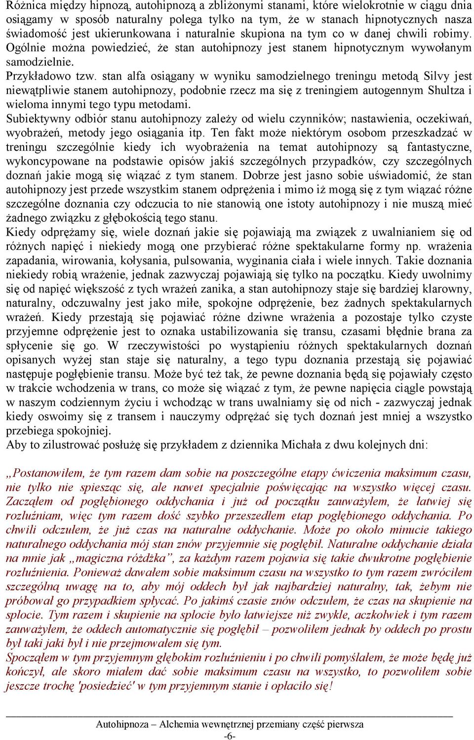 stan alfa osiągany w wyniku samodzielnego treningu metodą Silvy jest niewątpliwie stanem autohipnozy, podobnie rzecz ma się z treningiem autogennym Shultza i wieloma innymi tego typu metodami.