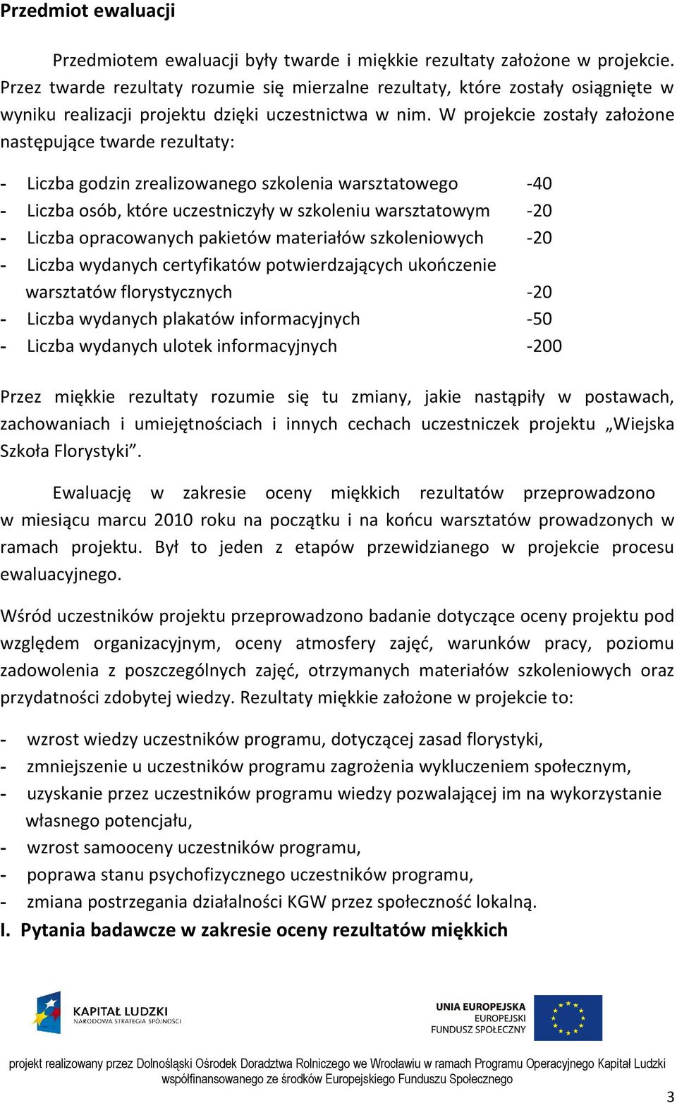 W projekcie zostały założone następujące twarde rezultaty: - Liczba godzin zrealizowanego szkolenia warsztatowego -40 - Liczba osób, które uczestniczyły w szkoleniu warsztatowym -20 - Liczba