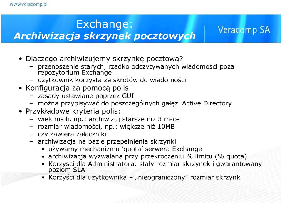 moŝna przypisywać do poszczególnych gałęzi Active Directory Przykładowe kryteria polis: wiek maili, np.: archiwizuj starsze niŝ 3 m-ce rozmiar wiadomości, np.