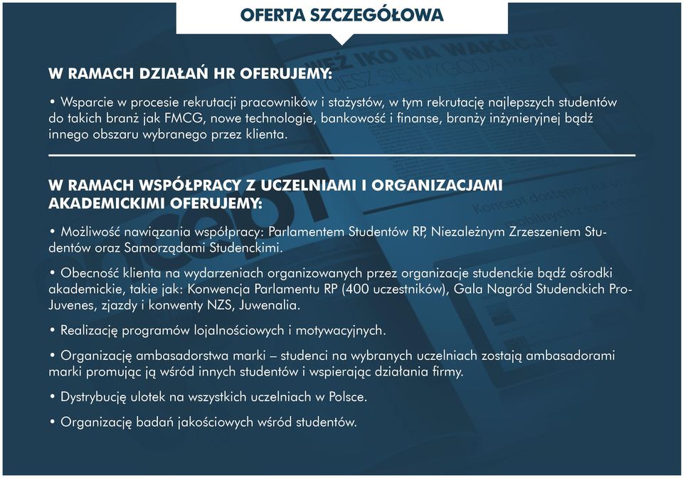 W RAMACH WSPÓŁPRACY Z UCZELNIAMI I ORGANIZACJAMI AKADEMICKIMI OFERUJEMY: Możliwość nawiązania współpracy: Parlamentem Studentów RP, Niezależnym Zrzeszeniem Studentów oraz Samorządami Studenckimi.